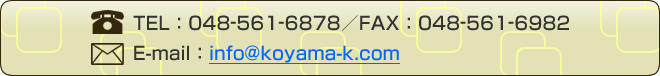 TEL：048-561-6878／FAX：048-561-6982／E-mail：info@koyama-k.com